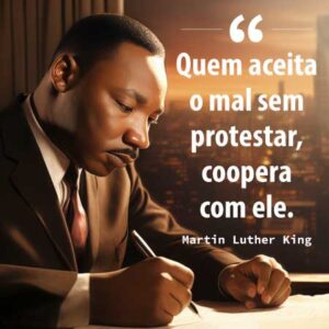 Frase de Martin Luther King: "Quem aceita o mal sem protestar, coopera com ele"