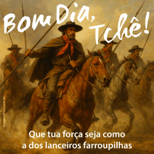 Frase de bom dia tchê sobre coragem farroupilha com imagem de lanceiros